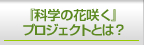 『科学の花咲く』プロジェクトとは？