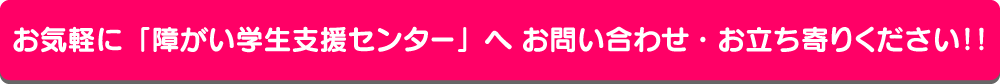 お気軽に「障がい学生支援センター」へお問い合わせ・お立ち寄りください!!