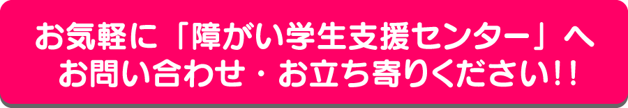 お気軽に「障がい学生支援センター」へお問い合わせ・お立ち寄りください!!