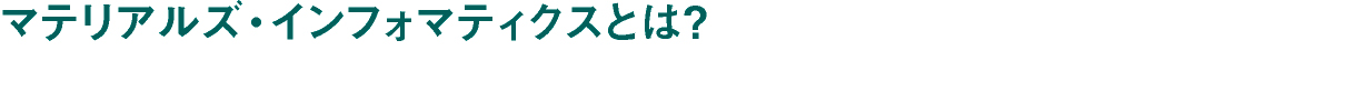 マテリアルズ・インフォマティクスとは？