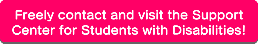 Freely contact and visit the Support Center for Students with Disabilities!