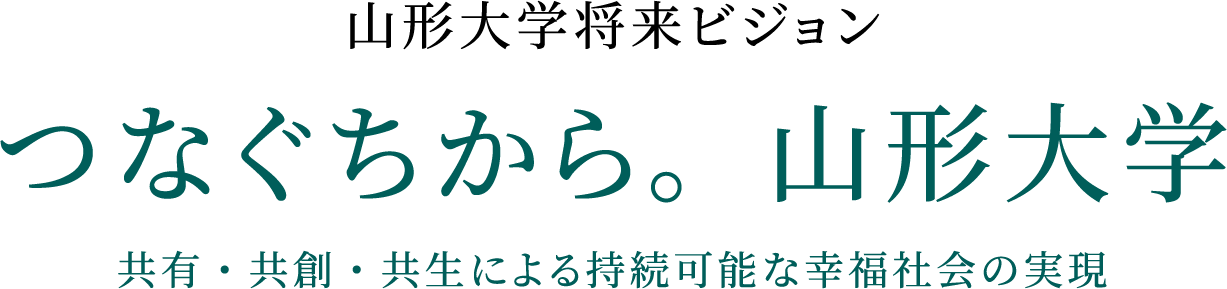 山形大学将来ビジョン つなぐちから。
山形大学 共有・共創・共生による持続可能な幸福社会の実現