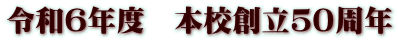 令和６年度　本校創立５０周年