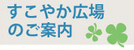 すこやか広場のご案内