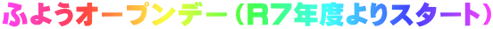 ふようオープンデー（R７年度よりスタート）